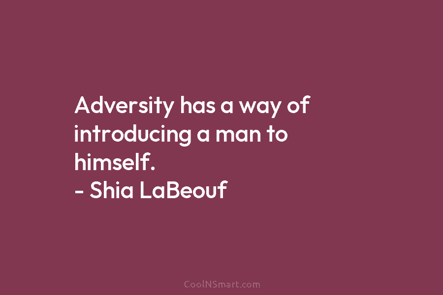 Adversity has a way of introducing a man to himself. – Shia LaBeouf