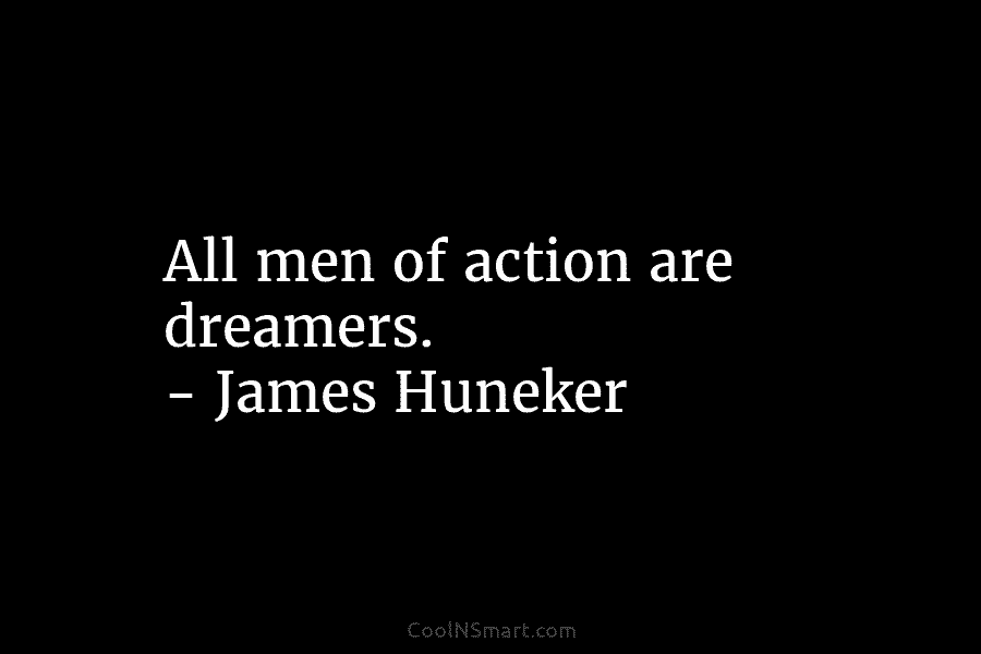 All men of action are dreamers. – James Huneker