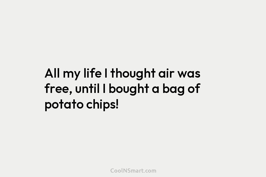 All my life I thought air was free, until I bought a bag of potato chips!