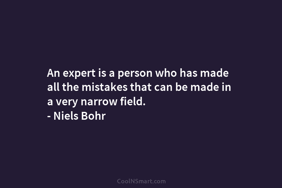 An expert is a person who has made all the mistakes that can be made in a very narrow field....