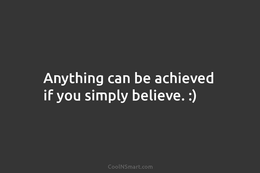Anything can be achieved if you simply believe. :)