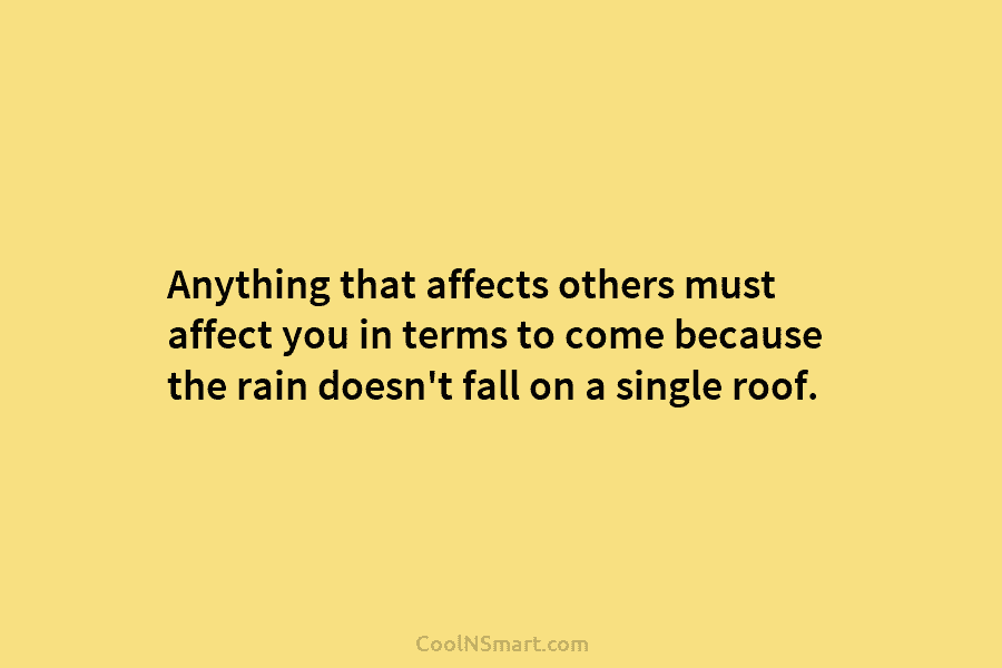 Anything that affects others must affect you in terms to come because the rain doesn’t fall on a single roof.