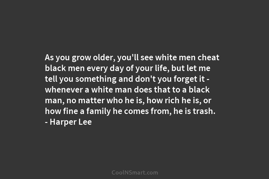 As you grow older, you’ll see white men cheat black men every day of your...
