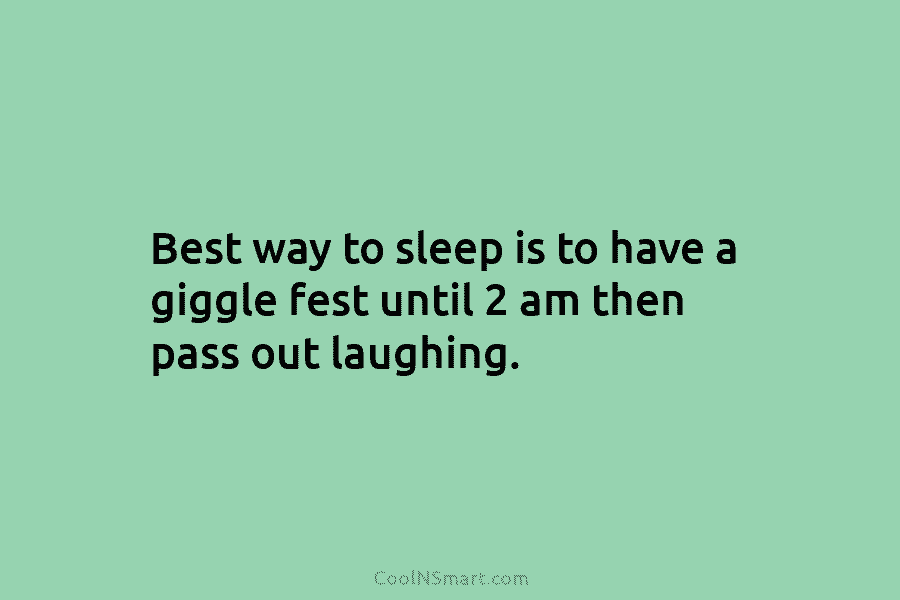 Best way to sleep is to have a giggle fest until 2 am then pass...