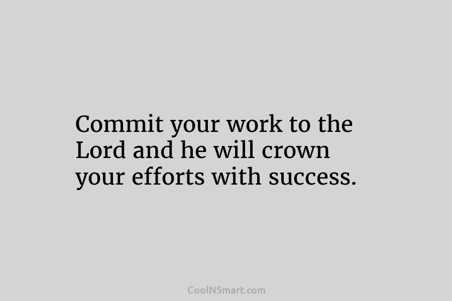 Commit your work to the Lord and he will crown your efforts with success.