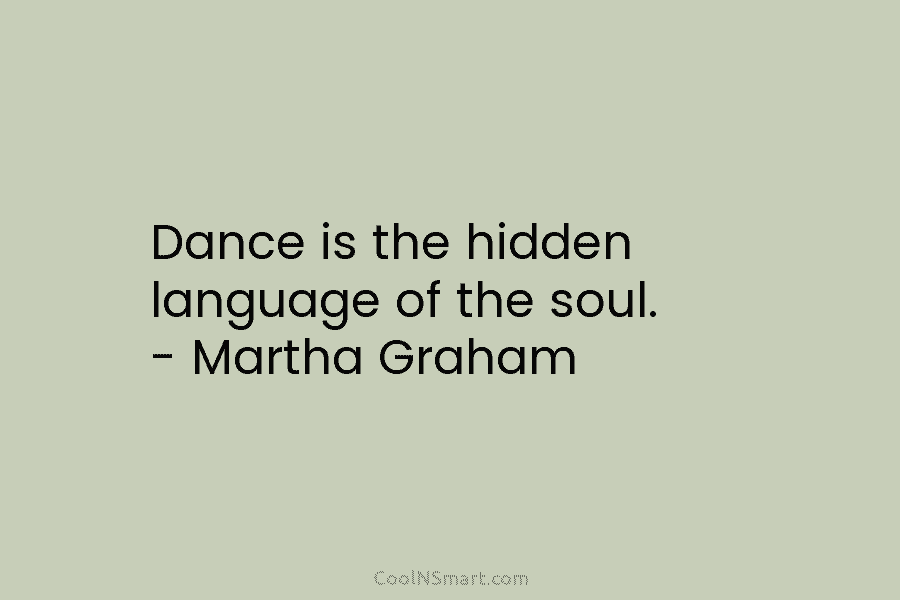 Dance is the hidden language of the soul. – Martha Graham