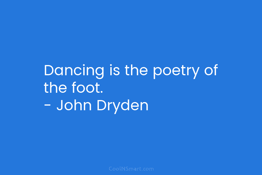 Dancing is the poetry of the foot. – John Dryden