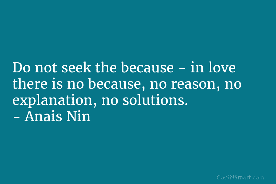 Do not seek the because – in love there is no because, no reason, no...