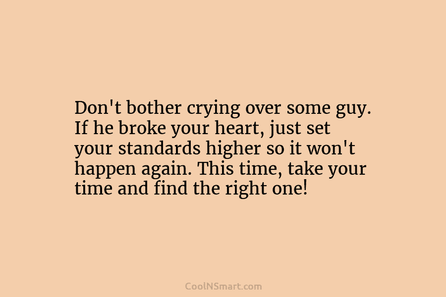 Don’t bother crying over some guy. If he broke your heart, just set your standards...