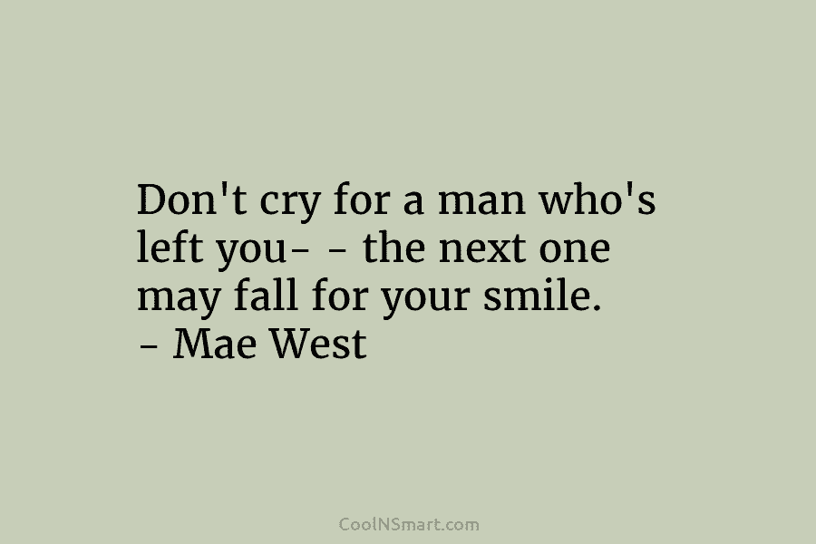 Don’t cry for a man who’s left you- – the next one may fall for...