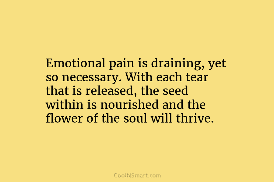 Emotional pain is draining, yet so necessary. With each tear that is released, the seed within is nourished and the...