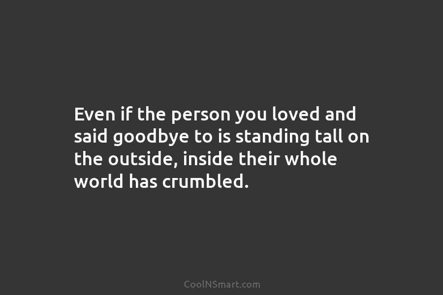 Even if the person you loved and said goodbye to is standing tall on the...