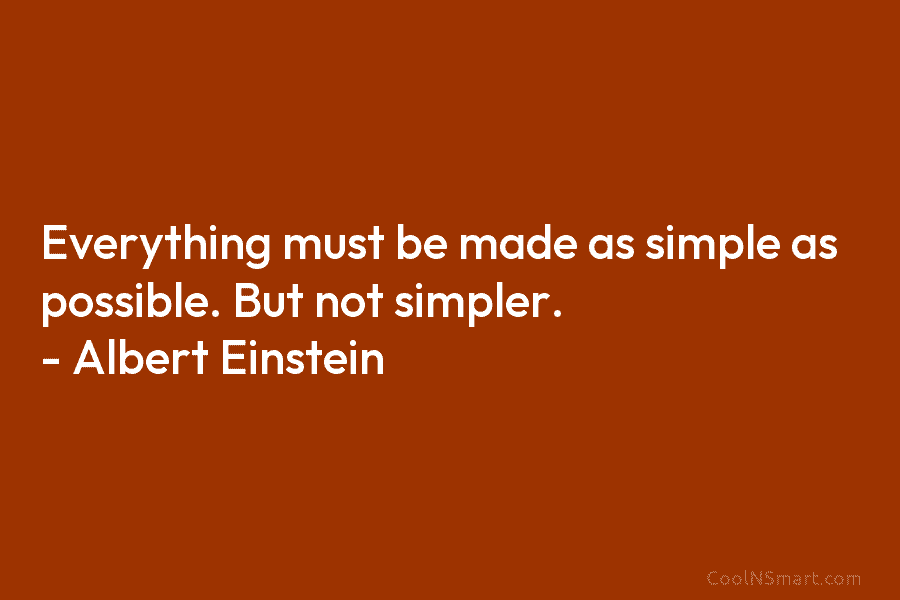 Everything must be made as simple as possible. But not simpler. – Albert Einstein