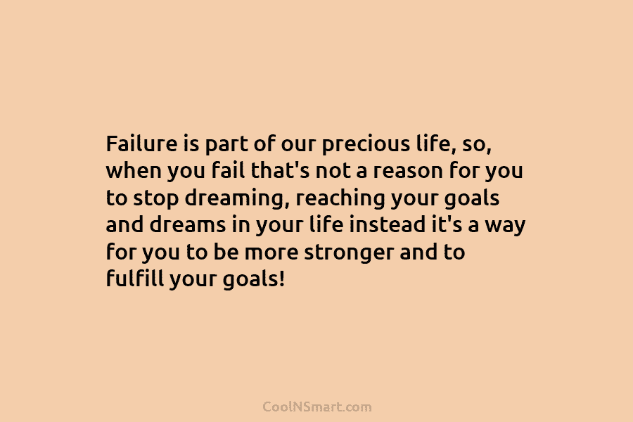 Failure is part of our precious life, so, when you fail that’s not a reason for you to stop dreaming,...