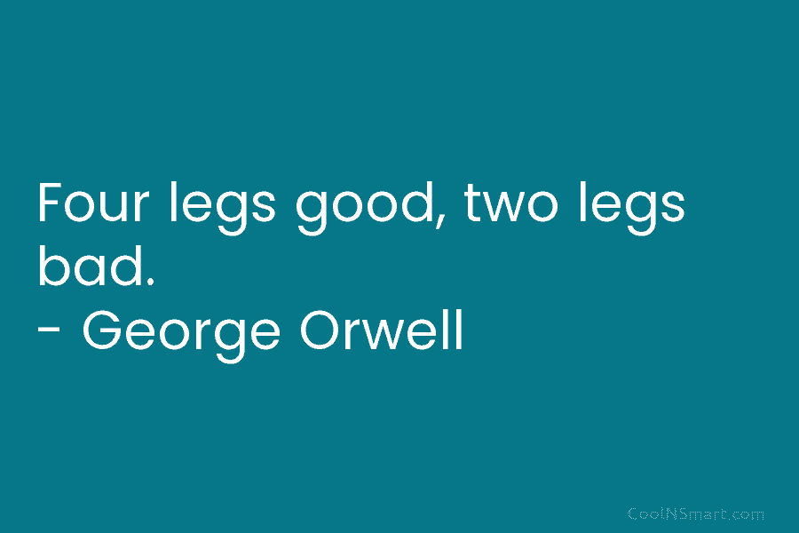 Four legs good, two legs bad. – George Orwell