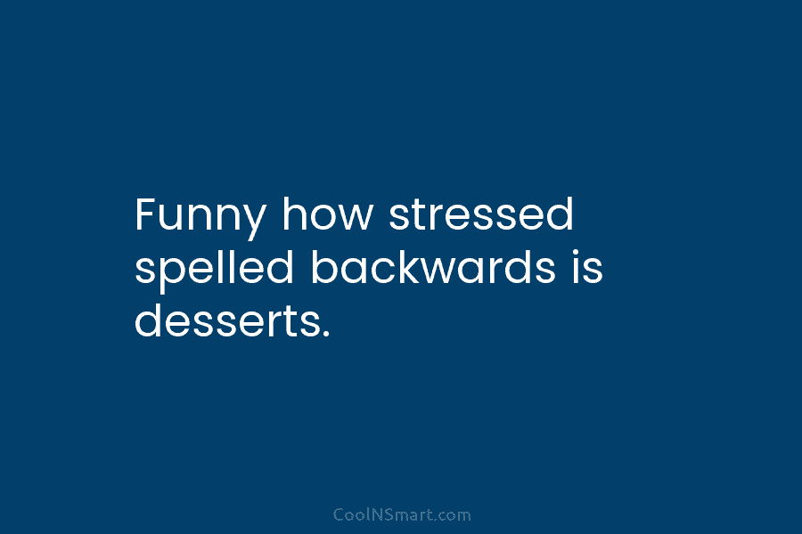 Funny how stressed spelled backwards is desserts.