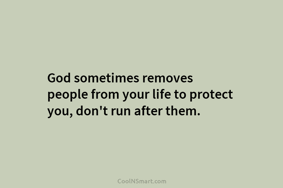 God sometimes removes people from your life to protect you, don’t run after them.