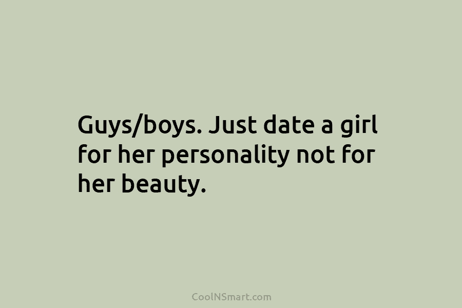 Guys/boys. Just date a girl for her personality not for her beauty.