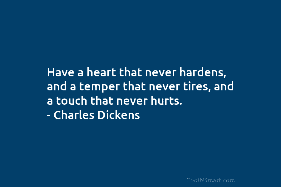 Have a heart that never hardens, and a temper that never tires, and a touch that never hurts. – Charles...