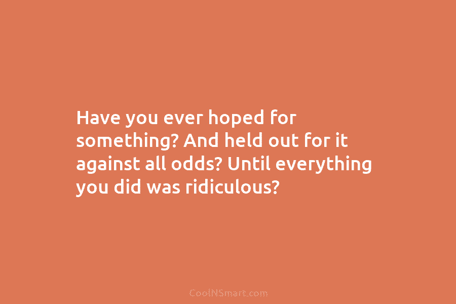Have you ever hoped for something? And held out for it against all odds? Until...
