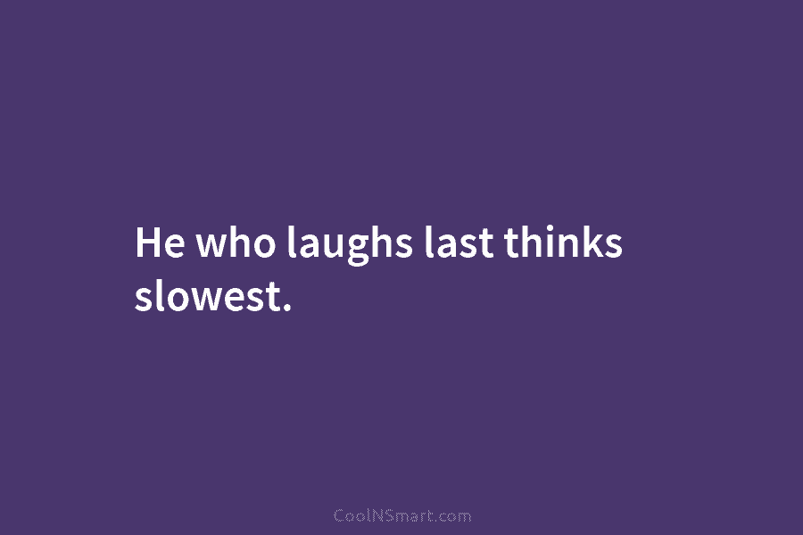 He who laughs last thinks slowest.