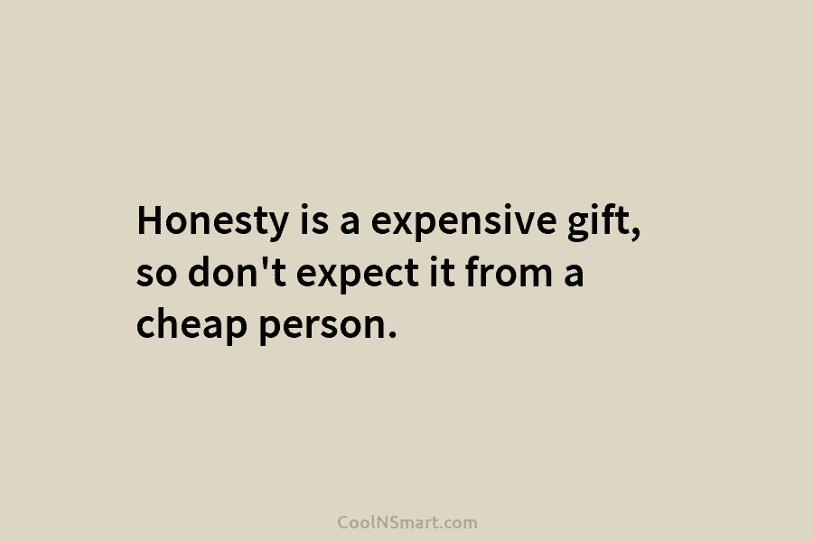 Honesty is a very expensive gift dont expect it from cheap people   Warren Buffett  Cheap people Be yourself quotes Expensive gifts