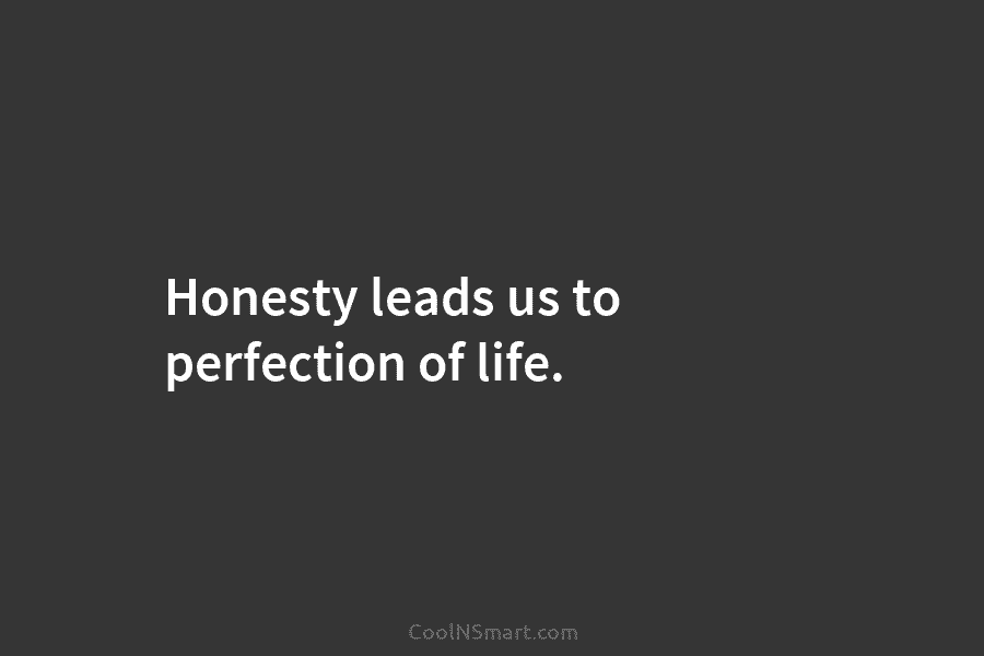 Honesty leads us to perfection of life.