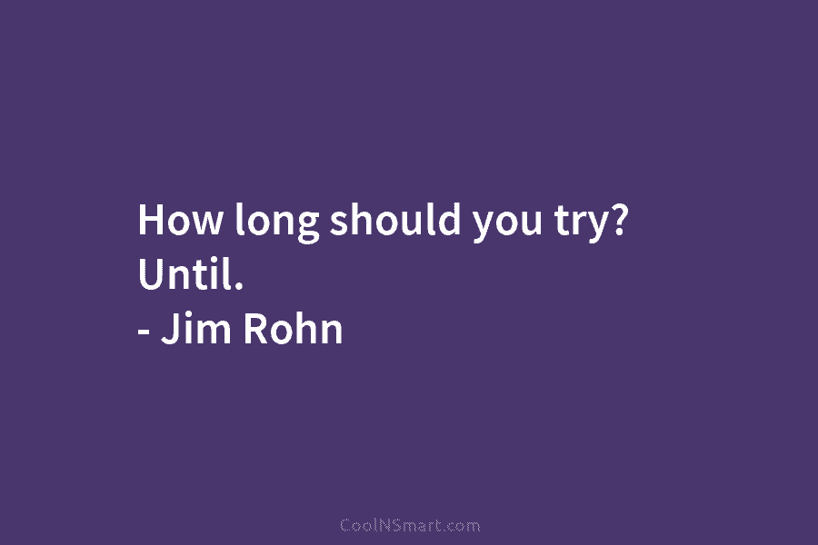 How long should you try? Until. – Jim Rohn