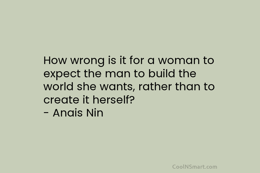 How wrong is it for a woman to expect the man to build the world she wants, rather than to...