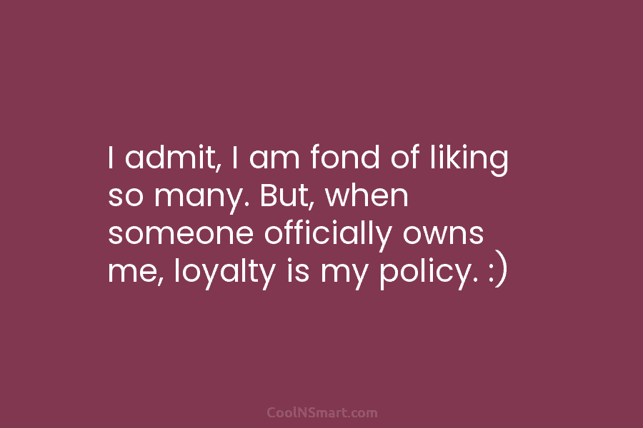 I admit, I am fond of liking so many. But, when someone officially owns me,...