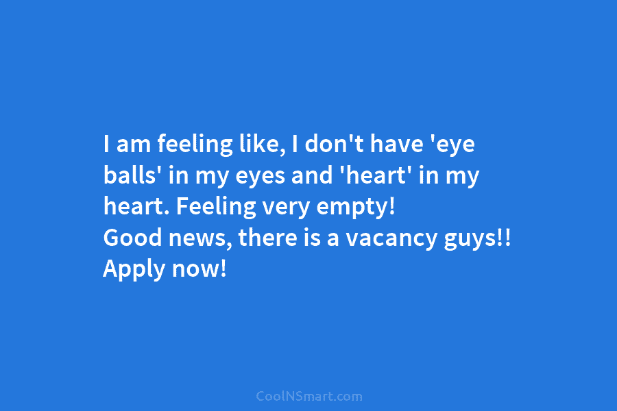 I am feeling like, I don’t have ‘eye balls’ in my eyes and ‘heart’ in...