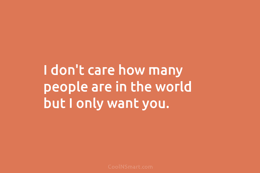 I don’t care how many people are in the world but I only want you.