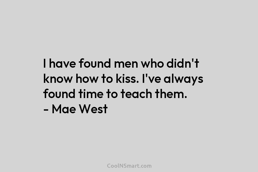 I have found men who didn’t know how to kiss. I’ve always found time to...