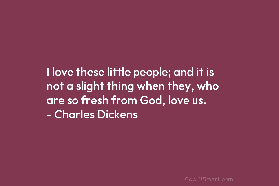 I love these little people; and it is not a slight thing when they, who...