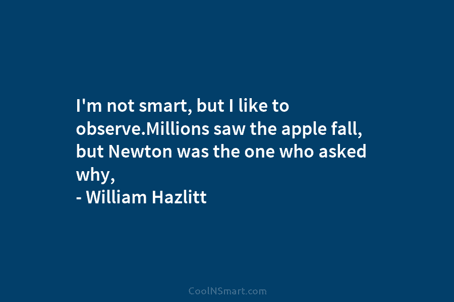 I’m not smart, but I like to observe.Millions saw the apple fall, but Newton was the one who asked why,...