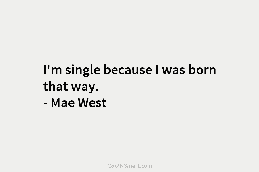 I’m single because I was born that way. – Mae West