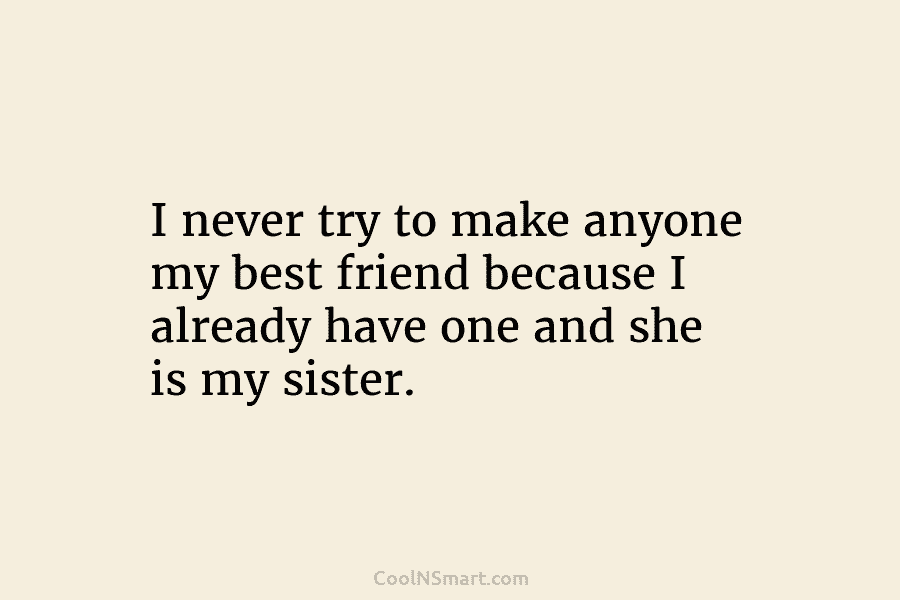 I never try to make anyone my best friend because I already have one and...
