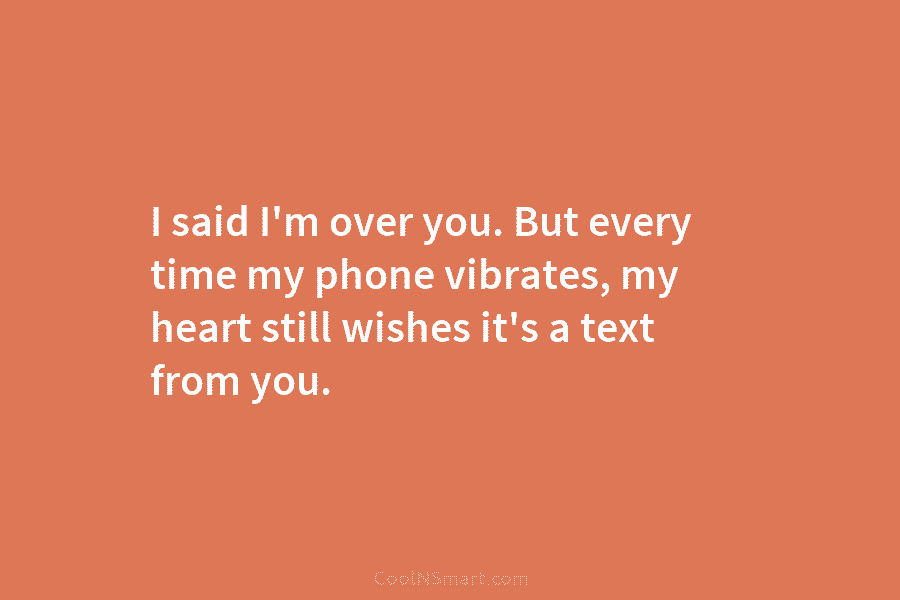 I said I’m over you. But every time my phone vibrates, my heart still wishes...