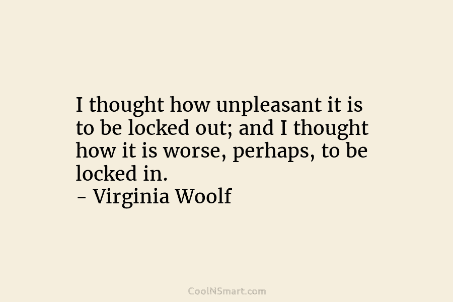 I thought how unpleasant it is to be locked out; and I thought how it is worse, perhaps, to be...