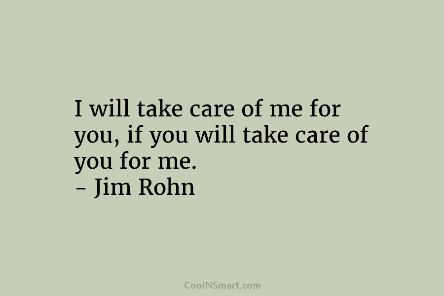 I will take care of me for you, if you will take care of you...