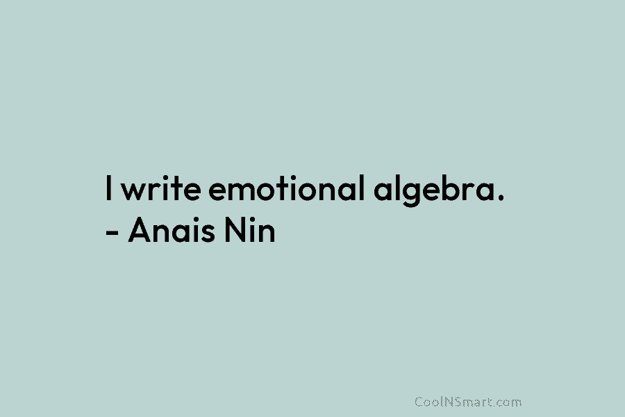 I write emotional algebra. – Anais Nin