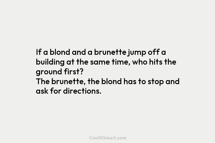If a blond and a brunette jump off a building at the same time, who...