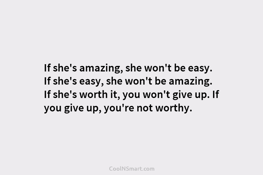 If she’s amazing, she won’t be easy. If she’s easy, she won’t be amazing. If...