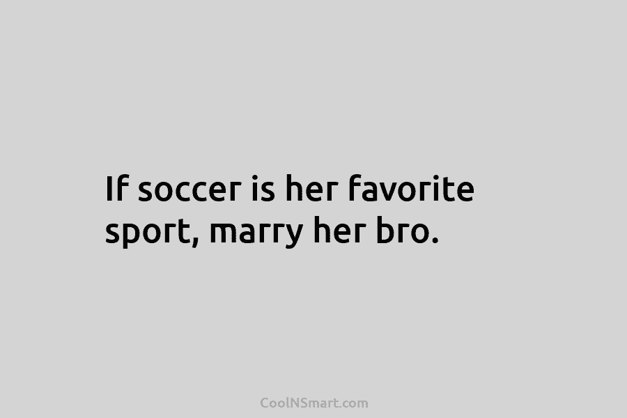 If soccer is her favorite sport, marry her bro.