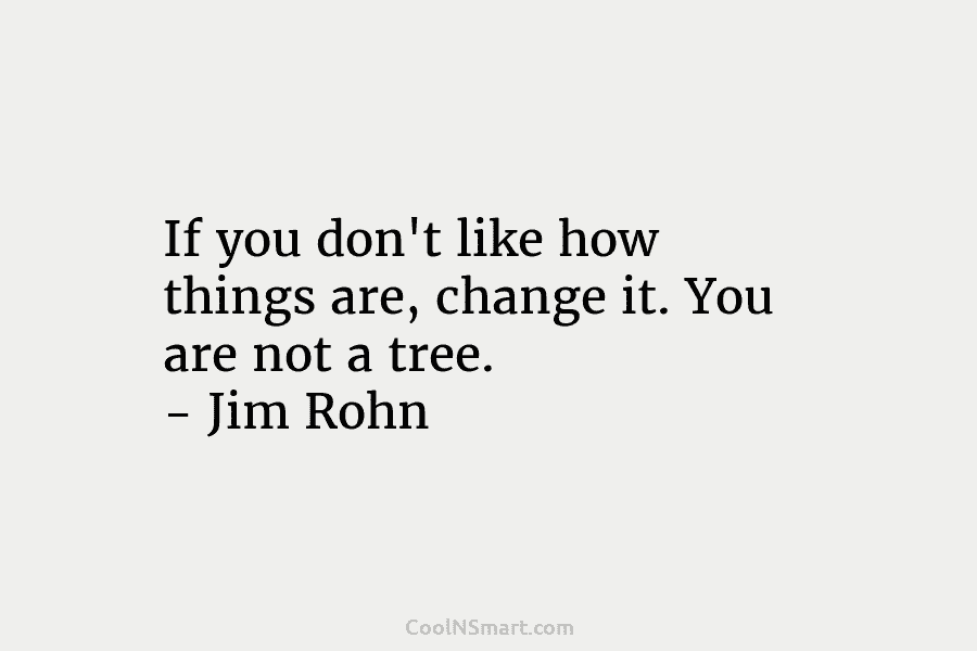 If you don’t like how things are, change it. You are not a tree. –...