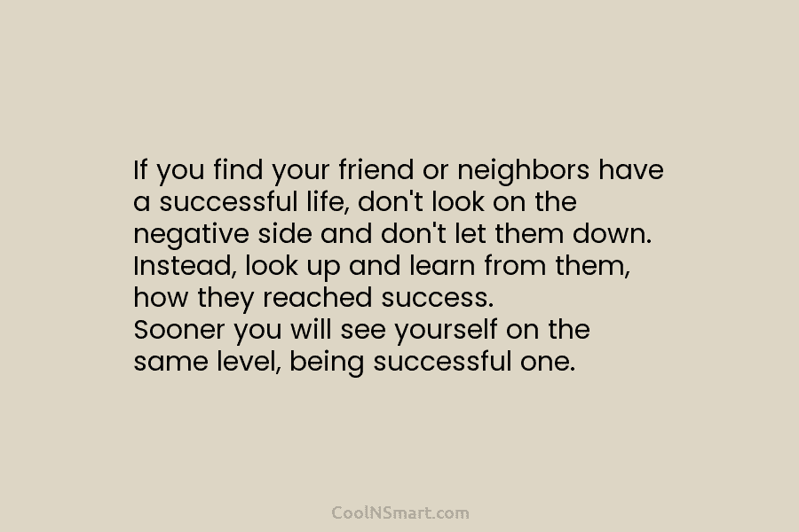 If you find your friend or neighbors have a successful life, don’t look on the negative side and don’t let...