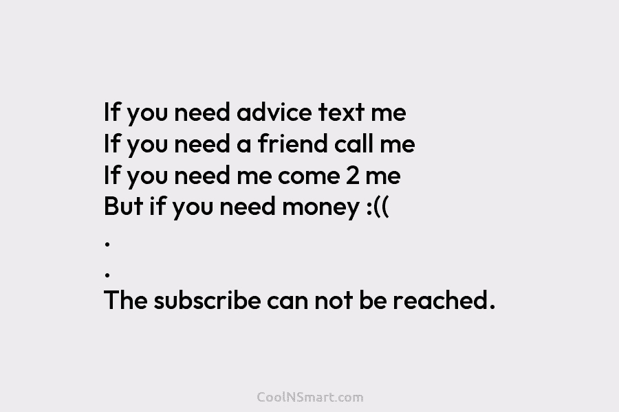 If you need advice text me If you need a friend call me If you need me come 2 me...