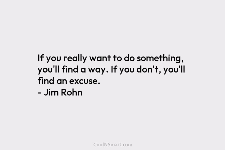 If you really want to do something, you’ll find a way. If you don’t, you’ll...