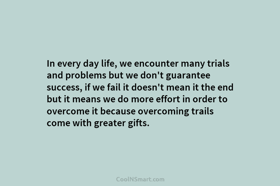 In every day life, we encounter many trials and problems but we don’t guarantee success, if we fail it doesn’t...