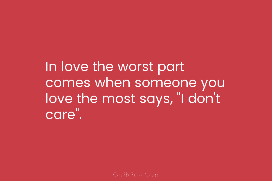 In love the worst part comes when someone you love the most says, “I don’t...